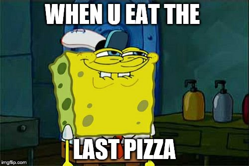 Don't You Squidward | WHEN U EAT THE; LAST PIZZA | image tagged in memes,dont you squidward | made w/ Imgflip meme maker