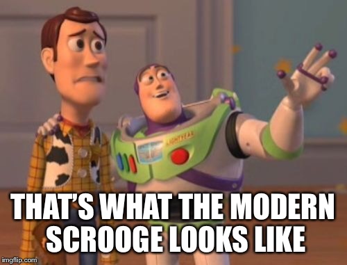 X, X Everywhere Meme | THAT’S WHAT THE MODERN SCROOGE LOOKS LIKE | image tagged in memes,x x everywhere | made w/ Imgflip meme maker