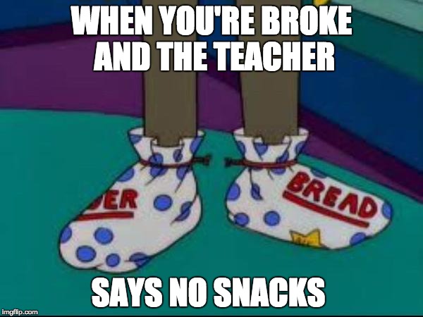 what are those | WHEN YOU'RE BROKE AND THE TEACHER; SAYS NO SNACKS | image tagged in what are those | made w/ Imgflip meme maker