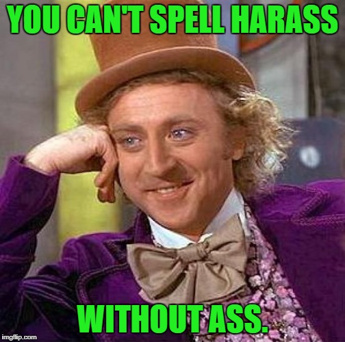 Creepy Condescending Wonka Meme | YOU CAN'T SPELL HARASS WITHOUT ASS. | image tagged in memes,creepy condescending wonka | made w/ Imgflip meme maker