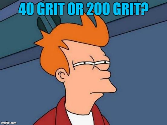 40 GRIT OR 200 GRIT? | image tagged in memes,futurama fry | made w/ Imgflip meme maker