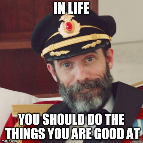 Another one for my potential theme week | IN LIFE; YOU SHOULD DO THE THINGS YOU ARE GOOD AT | image tagged in captain obvious,words of wisdom | made w/ Imgflip meme maker