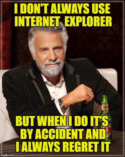 The Most Interesting Man In The World Meme | I DON'T ALWAYS USE INTERNET  EXPLORER BUT WHEN I DO IT'S BY ACCIDENT AND I ALWAYS REGRET IT | image tagged in memes,the most interesting man in the world | made w/ Imgflip meme maker