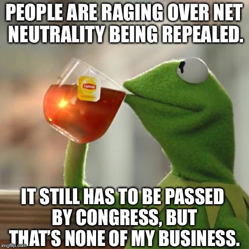 But That's None Of My Business | PEOPLE ARE RAGING OVER NET NEUTRALITY BEING REPEALED. IT STILL HAS TO BE PASSED BY CONGRESS, BUT THAT’S NONE OF MY BUSINESS. | image tagged in memes,but thats none of my business,kermit the frog | made w/ Imgflip meme maker
