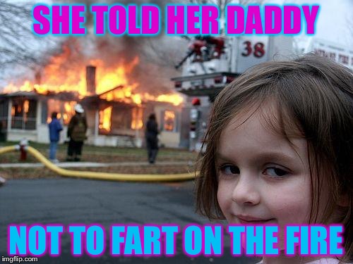 Disaster Girl Meme | SHE TOLD HER DADDY; NOT TO FART ON THE FIRE | image tagged in memes,disaster girl | made w/ Imgflip meme maker