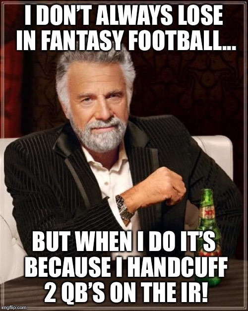 The Most Interesting Man In The World Meme | I DON’T ALWAYS LOSE IN FANTASY FOOTBALL... BUT WHEN I DO IT’S BECAUSE I HANDCUFF 2 QB’S ON THE IR! | image tagged in memes,the most interesting man in the world | made w/ Imgflip meme maker