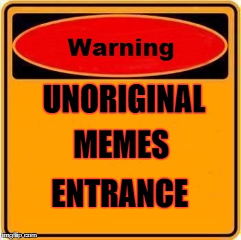 Warning Sign Meme | UNORIGINAL; MEMES; ENTRANCE | image tagged in memes,warning sign | made w/ Imgflip meme maker