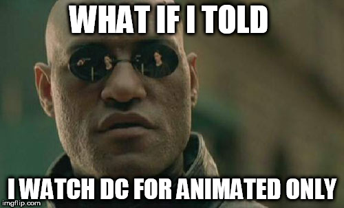 Matrix Morpheus Meme | WHAT IF I TOLD; I WATCH DC FOR ANIMATED ONLY | image tagged in memes,matrix morpheus | made w/ Imgflip meme maker
