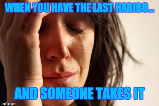 First World Problems Meme | WHEN YOU HAVE THE LAST HARIBO... AND SOMEONE TAKES IT | image tagged in memes,first world problems | made w/ Imgflip meme maker