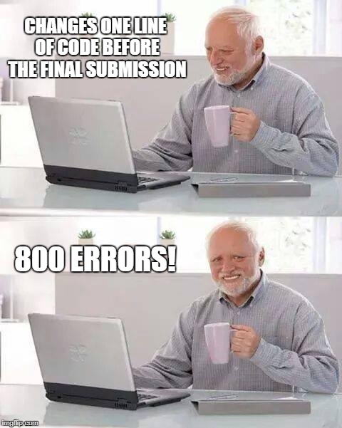 Hide the Pain Harold Meme | CHANGES ONE LINE OF CODE BEFORE THE FINAL SUBMISSION; 800 ERRORS! | image tagged in memes,hide the pain harold | made w/ Imgflip meme maker
