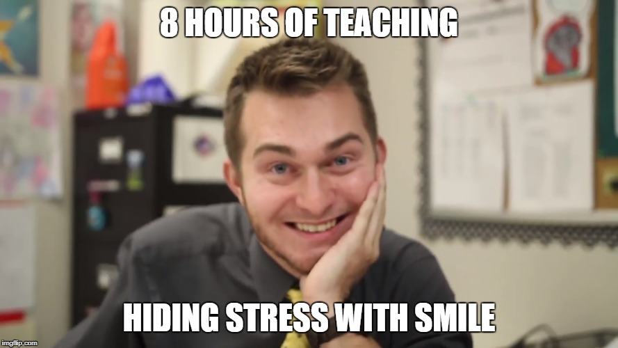 8 HOURS OF TEACHING; HIDING STRESS WITH SMILE | image tagged in teacher | made w/ Imgflip meme maker