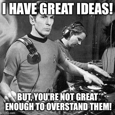 Music | I HAVE GREAT IDEAS! BUT, YOU'RE NOT GREAT ENOUGH TO OVERSTAND THEM! | image tagged in music | made w/ Imgflip meme maker