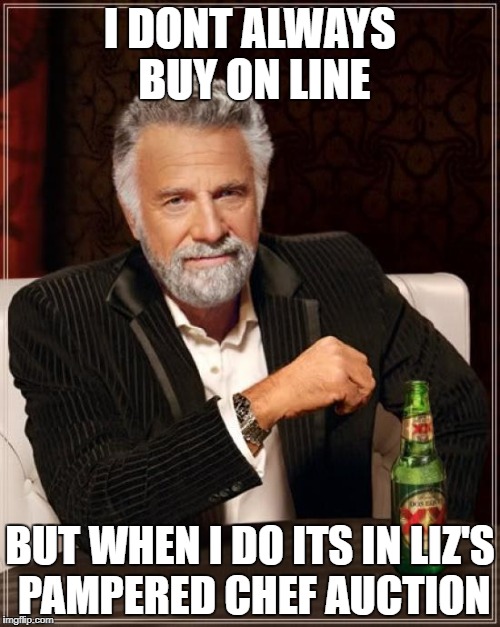 The Most Interesting Man In The World Meme | I DONT ALWAYS BUY ON LINE; BUT WHEN I DO ITS IN LIZ'S PAMPERED CHEF AUCTION | image tagged in memes,the most interesting man in the world | made w/ Imgflip meme maker
