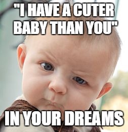 Skeptical Baby | "I HAVE A CUTER BABY THAN YOU"; IN YOUR DREAMS | image tagged in memes,skeptical baby | made w/ Imgflip meme maker