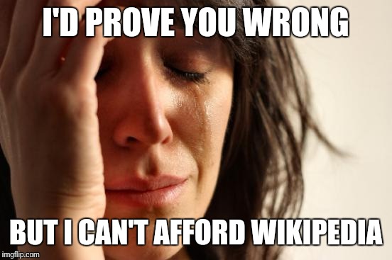 First World Problems Meme | I'D PROVE YOU WRONG BUT I CAN'T AFFORD WIKIPEDIA | image tagged in memes,first world problems | made w/ Imgflip meme maker