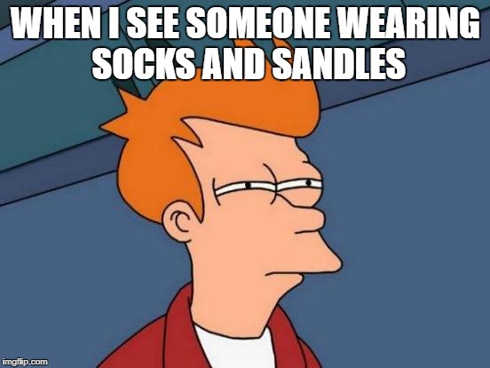 Futurama Fry | WHEN I SEE SOMEONE WEARING SOCKS AND SANDLES | image tagged in memes,futurama fry | made w/ Imgflip meme maker