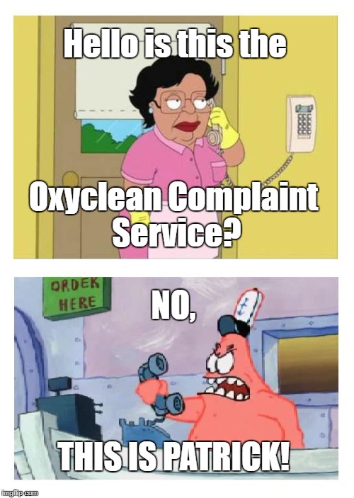 Is this the Krusty Krab? | Hello is this the; Oxyclean Complaint Service? NO, THIS IS PATRICK! | image tagged in is this the krusty krab | made w/ Imgflip meme maker