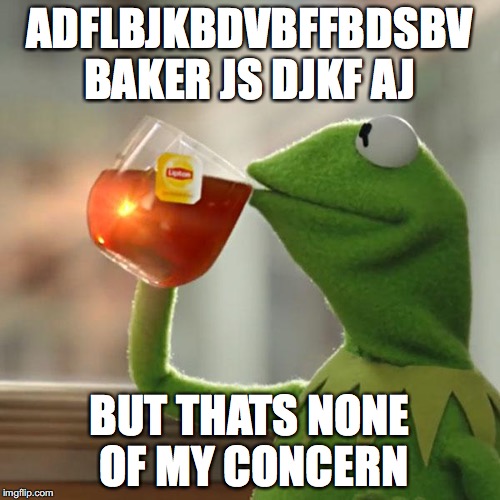 But That's None Of My Business Meme | ADFLBJKBDVBFFBDSBV BAKER JS DJKF AJ BUT THATS NONE OF MY CONCERN | image tagged in memes,but thats none of my business,kermit the frog | made w/ Imgflip meme maker