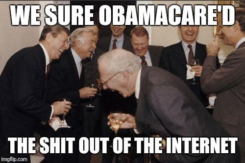 Laughing Men In Suits Meme | WE SURE OBAMACARE'D THE SHIT OUT OF THE INTERNET | image tagged in memes,laughing men in suits | made w/ Imgflip meme maker