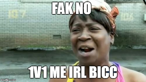 FAK NO 1V1 ME IRL BICC | image tagged in memes,aint nobody got time for that | made w/ Imgflip meme maker