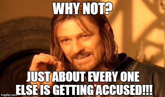 One Does Not Simply Meme | WHY NOT? JUST ABOUT EVERY ONE ELSE IS GETTING ACCUSED!!! | image tagged in memes,one does not simply | made w/ Imgflip meme maker
