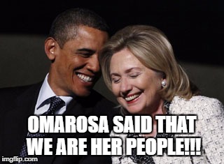 OMAROSA SAID THAT WE ARE HER PEOPLE!!! | image tagged in omarosa's people | made w/ Imgflip meme maker