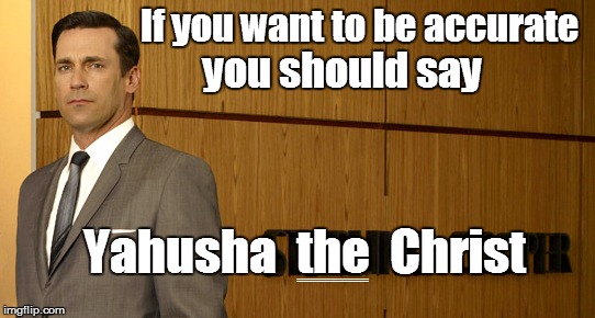 If you want to be accurate you should say Yahusha  the  Christ =========== | made w/ Imgflip meme maker