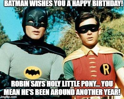 Batman and Robin | BATMAN WISHES YOU A HAPPY BIRTHDAY! ROBIN SAYS HOLY LITTLE PONY... YOU MEAN HE'S BEEN AROUND ANOTHER YEAR! | image tagged in batman and robin | made w/ Imgflip meme maker