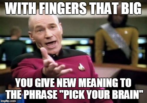Picard Wtf Meme | WITH FINGERS THAT BIG YOU GIVE NEW MEANING TO THE PHRASE "PICK YOUR BRAIN" | image tagged in memes,picard wtf | made w/ Imgflip meme maker