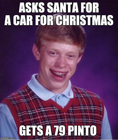 Bad Luck Brian | ASKS SANTA FOR A CAR FOR CHRISTMAS; GETS A 79 PINTO | image tagged in memes,bad luck brian | made w/ Imgflip meme maker