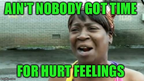 Ain't Nobody Got Time For That Meme | AIN'T NOBODY GOT TIME FOR HURT FEELINGS | image tagged in memes,aint nobody got time for that | made w/ Imgflip meme maker