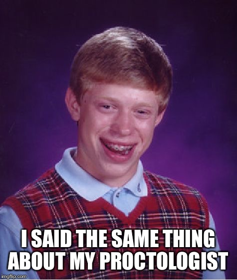 Bad Luck Brian Meme | I SAID THE SAME THING ABOUT MY PROCTOLOGIST | image tagged in memes,bad luck brian | made w/ Imgflip meme maker