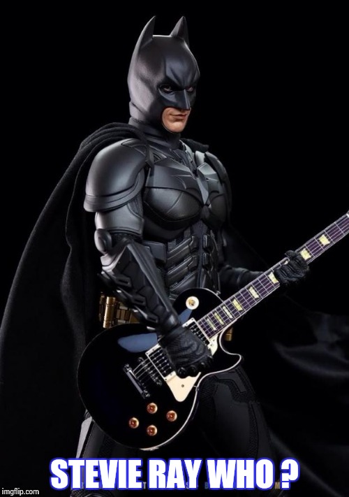 Batman Rocks! | STEVIE RAY WHO ? | image tagged in batman rocks | made w/ Imgflip meme maker