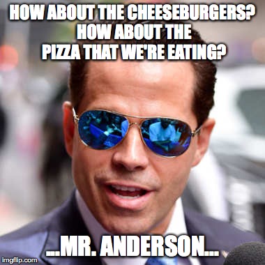 Matrix Mooch | HOW ABOUT THE CHEESEBURGERS? HOW ABOUT THE PIZZA THAT WE'RE EATING? ...MR. ANDERSON... | image tagged in scaramucci,agent smith,the mooch,pizza | made w/ Imgflip meme maker