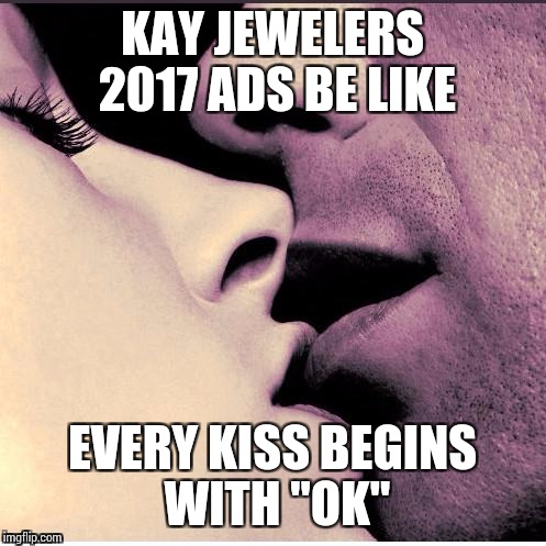Romantic Kiss | KAY JEWELERS 2017 ADS BE LIKE; EVERY KISS BEGINS WITH "OK" | image tagged in romantic kiss | made w/ Imgflip meme maker