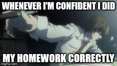 Confident in my homework. | WHENEVER I'M CONFIDENT I DID; MY HOMEWORK CORRECTLY | image tagged in death,note,homework,light,yagami | made w/ Imgflip meme maker