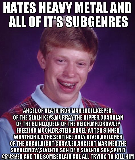 A meme with the greatest number of Metal references ever!!!! | HATES HEAVY METAL AND ALL OF IT'S SUBGENRES ANGEL OF DEATH,IRON MAN,EDDIE,KEEPER OF THE SEVEN KEYS,MURRAY,THE RIPPER,GUARDIAN OF THE BLIND,Q | image tagged in memes,bad luck brian,metal,powermetalhead,long meme,kill | made w/ Imgflip meme maker