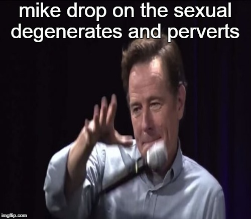 mike drop on the sexual degenerates and perverts | made w/ Imgflip meme maker