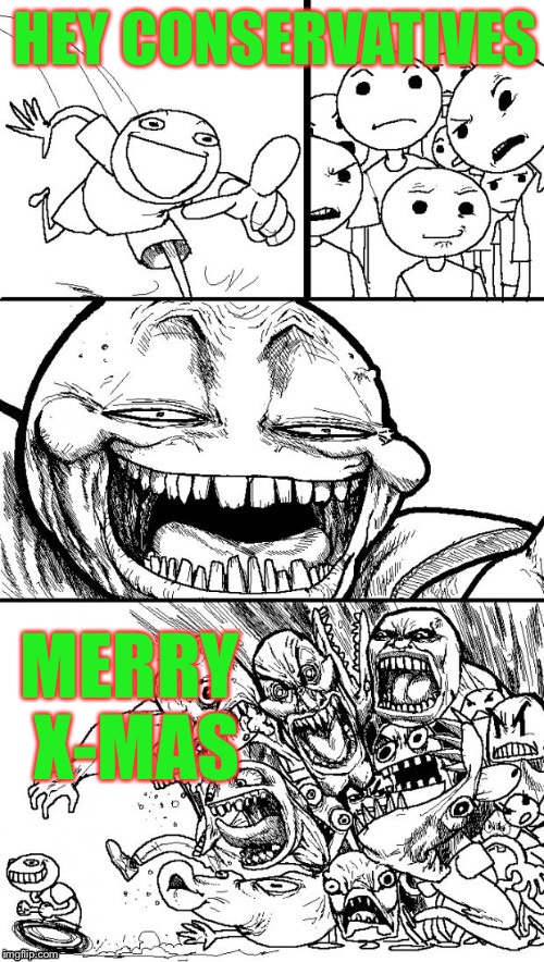 HEY CONSERVATIVES; MERRY X-MAS | made w/ Imgflip meme maker