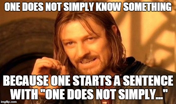 One Does Not Simply Meme | ONE DOES NOT SIMPLY KNOW SOMETHING; BECAUSE ONE STARTS A SENTENCE WITH "ONE DOES NOT SIMPLY..." | image tagged in memes,one does not simply | made w/ Imgflip meme maker