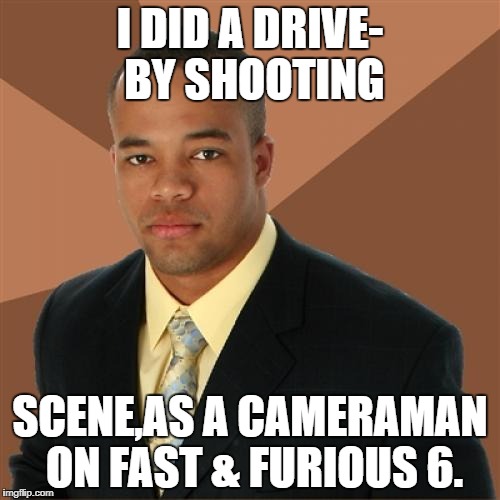 Successful Black Man Meme | I DID A DRIVE- BY SHOOTING; SCENE,AS A CAMERAMAN ON FAST & FURIOUS 6. | image tagged in memes,successful black man | made w/ Imgflip meme maker