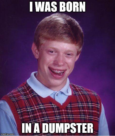 Bad Luck Brian Meme | I WAS BORN IN A DUMPSTER | image tagged in memes,bad luck brian | made w/ Imgflip meme maker