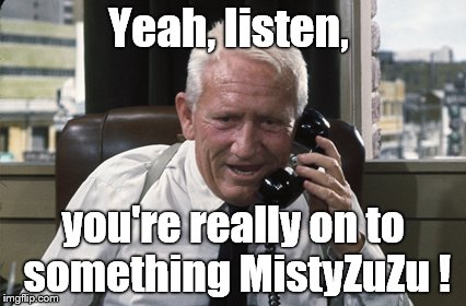 Tracy | Yeah, listen, you're really on to something MistyZuZu ! | image tagged in tracy | made w/ Imgflip meme maker