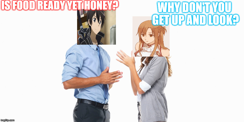 food ready? get up and look. | IS FOOD READY YET HONEY? WHY DON'T YOU GET UP AND LOOK? | image tagged in asuna,kirito,married,couple,food,ready | made w/ Imgflip meme maker