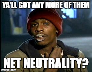 Y'all Got Any More Of That | YA'LL GOT ANY MORE OF THEM; NET NEUTRALITY? | image tagged in memes,yall got any more of | made w/ Imgflip meme maker