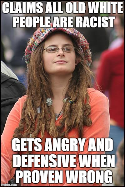 College Liberal | CLAIMS ALL OLD WHITE PEOPLE ARE RACIST; GETS ANGRY AND DEFENSIVE WHEN PROVEN WRONG | image tagged in memes,college liberal,liberal logic,liberal hypocrisy,goofy stupid liberal college student | made w/ Imgflip meme maker