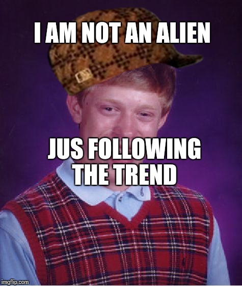 Those who are not trendy are deemed as aliens  | I AM NOT AN ALIEN; JUS FOLLOWING THE TREND | image tagged in memes,bad luck brian,scumbag | made w/ Imgflip meme maker