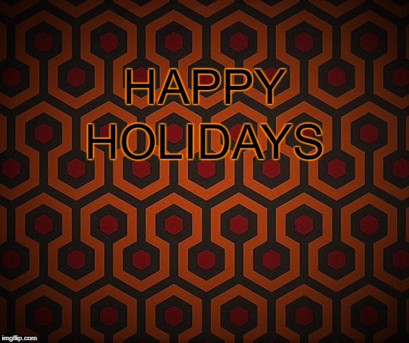 Don't Overlook the Holidays | HAPPY; HOLIDAYS | image tagged in stephen king,the shining,happy holidays | made w/ Imgflip meme maker