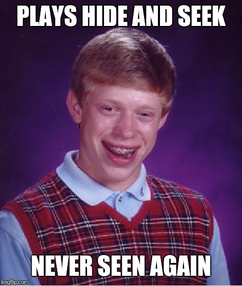 Bad Luck Brian Meme | PLAYS HIDE AND SEEK; NEVER SEEN AGAIN | image tagged in memes,bad luck brian | made w/ Imgflip meme maker