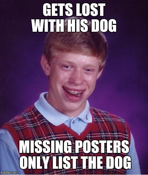 Bad Luck Brian | GETS LOST WITH HIS DOG; MISSING POSTERS ONLY LIST THE DOG | image tagged in memes,bad luck brian | made w/ Imgflip meme maker